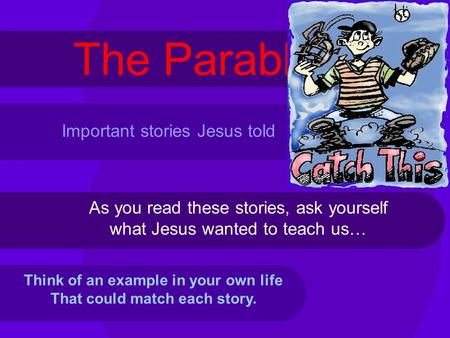 The Parables As you read these stories, ask yourself what Jesus wanted to teach us… Think of an example in your own life That could match each story. Important.