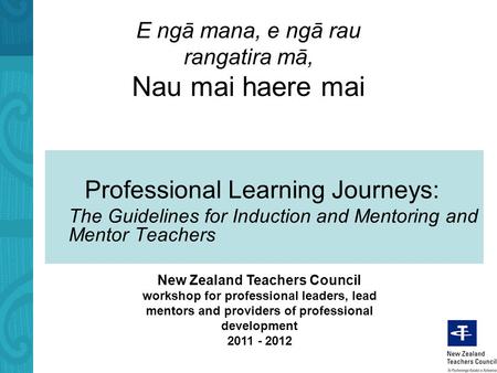 E ngā mana, e ngā rau rangatira mā, Nau mai haere mai Professional Learning Journeys: The Guidelines for Induction and Mentoring and Mentor Teachers New.