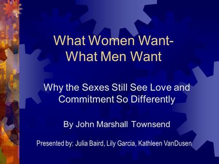 Why the Sexes Still See Love and Commitment So Differently By John Marshall Townsend What Women Want- What Men Want Presented by: Julia Baird, Lily Garcia,
