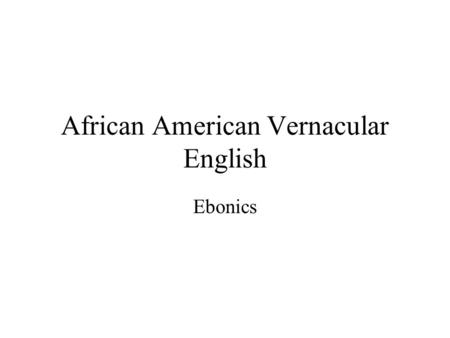 African American Vernacular English Ebonics. AAVE Origins African slaves learned Pidgin English before leaving Africa. Pidgins developed into creoles.