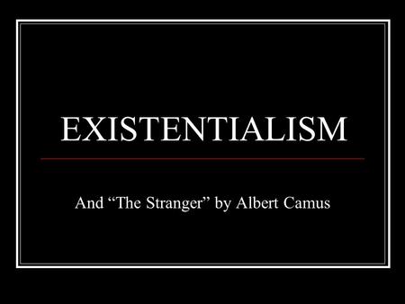 EXISTENTIALISM And “The Stranger” by Albert Camus.