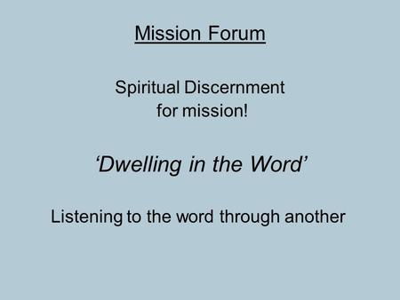 Mission Forum Spiritual Discernment for mission! ‘Dwelling in the Word’ Listening to the word through another.