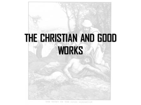 THE CHRISTIAN AND GOOD WORKS. We were created for good works.