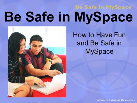Be Safe in MySpace How to Have Fun and Be Safe in MySpace.