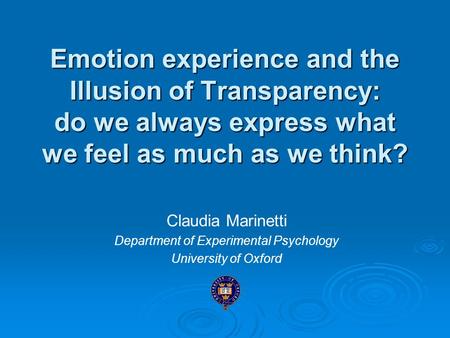 Emotion experience and the Illusion of Transparency: do we always express what we feel as much as we think? Claudia Marinetti Department of Experimental.