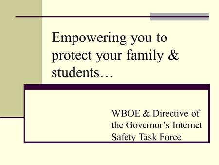 Empowering you to protect your family & students… WBOE & Directive of the Governor’s Internet Safety Task Force.
