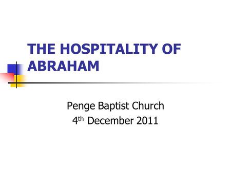 THE HOSPITALITY OF ABRAHAM Penge Baptist Church 4 th December 2011.