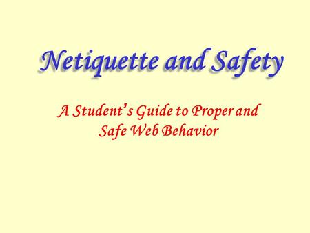 Netiquette and Safety A Student ’ s Guide to Proper and Safe Web Behavior.