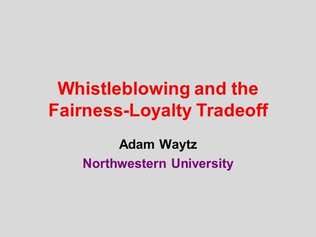 Whistleblowing and the Fairness-Loyalty Tradeoff Adam Waytz Northwestern University.