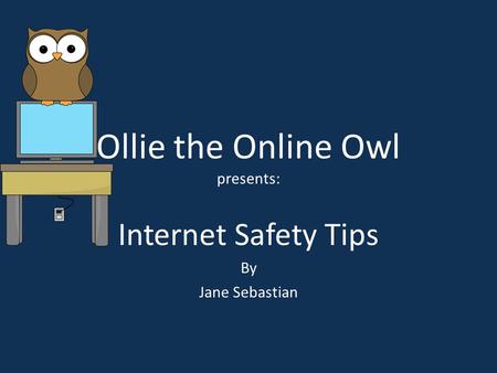 Ollie the Online Owl presents: Internet Safety Tips By Jane Sebastian.
