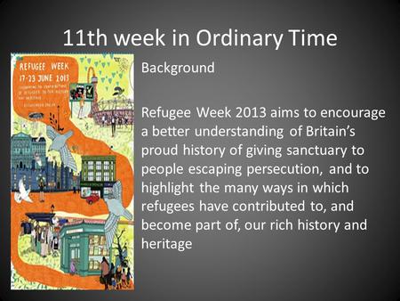 11th week in Ordinary Time Background Refugee Week 2013 aims to encourage a better understanding of Britain’s proud history of giving sanctuary to people.