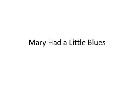 Mary Had a Little Blues. Mary had a little lamb, Its fleece was black as soot, And everywhere that Mary went It’s sooty foot it put, Oh, Baa baa Mary.
