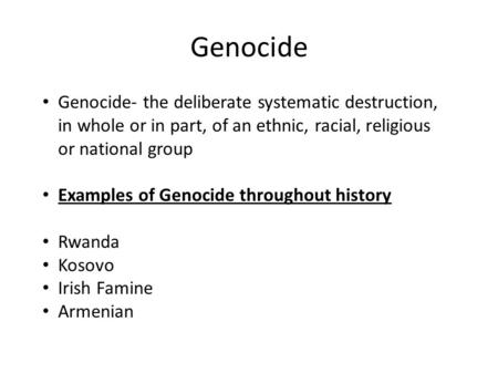 Genocide Genocide- the deliberate systematic destruction, in whole or in part, of an ethnic, racial, religious or national group Examples of Genocide throughout.