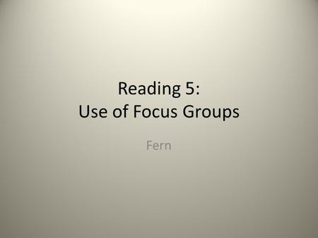 Reading 5: Use of Focus Groups Fern. Overview Focus groups have been used for decades There is no empirical evidence that they are useful There is no.