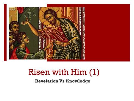 Risen with Him (1) Revelation Vs Knowledge. St Athanasius  [Jesus] accepted a decaying body so that decaying bodies might put on immortality.