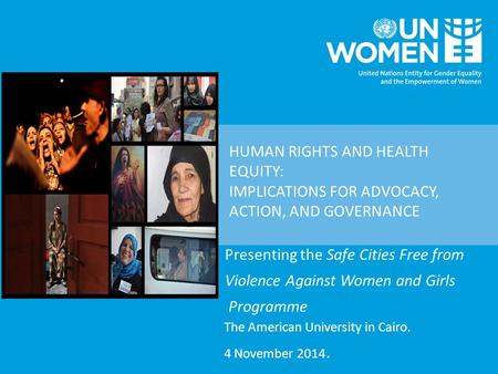 HUMAN RIGHTS AND HEALTH EQUITY: IMPLICATIONS FOR ADVOCACY, ACTION, AND GOVERNANCE Presenting the Safe Cities Free from Violence Against Women and Girls.