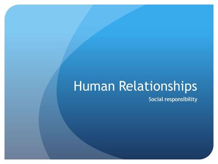 Human Relationships Social responsibility. Learning Outcomes Social responsibility Distinguish between altruism and prosocial behavior Contrast two theories.