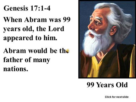 Genesis 17:1-4 When Abram was 99 years old, the Lord appeared to him. Abram would be the father of many nations. 99 Years Old Click for next slide.
