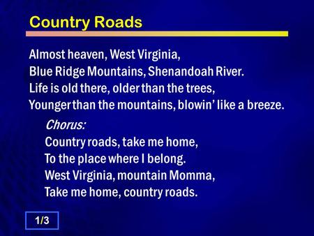 Country Roads Almost heaven, West Virginia, Blue Ridge Mountains, Shenandoah River. Life is old there, older than the trees, Younger than the mountains,