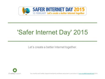 You must be an E-safety Support member to use these resources in your school. © www.e-safetysupport.com 2014www.e-safetysupport.com 'Safer Internet Day'