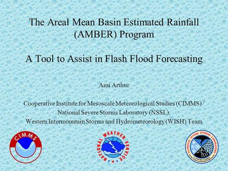 The Areal Mean Basin Estimated Rainfall (AMBER) Program A Tool to Assist in Flash Flood Forecasting Ami Arthur Cooperative Institute for Mesoscale Meteorological.
