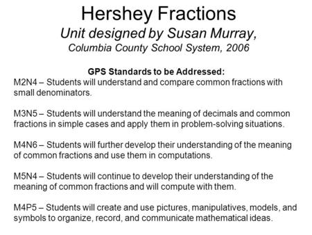 Hershey Fractions Unit designed by Susan Murray, Columbia County School System, 2006 GPS Standards to be Addressed: M2N4 – Students will understand and.