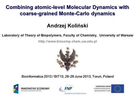 Combining atomic-level Molecular Dynamics with coarse-grained Monte-Carlo dynamics Andrzej Koliński Laboratory of Theory of Biopolymers, Faculty of Chemistry,