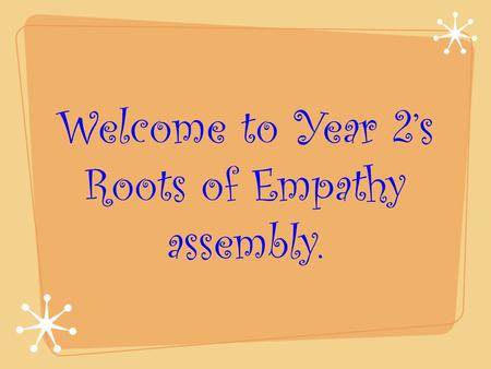 Welcome to Year 2’s Roots of Empathy assembly..