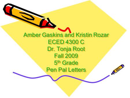 Amber Gaskins and Kristin Rozar ECED 4300 C Dr. Tonja Root Fall 2009 5 th Grade Pen Pal Letters.