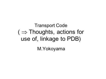 Transport Code (  Thoughts, actions for use of, linkage to PDB) M.Yokoyama.
