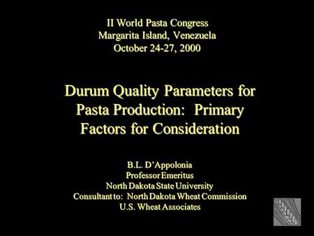 II World Pasta Congress Margarita Island, Venezuela October 24-27, 2000 Durum Quality Parameters for Pasta Production: Primary Factors for Consideration.