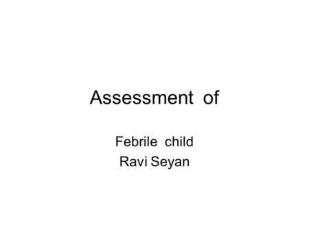 Assessment of Febrile child Ravi Seyan. F2F encounter Consider ABC A- airways B- Breathing C- Circulation.