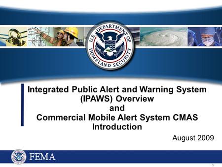 1 Integrated Public Alert and Warning System (IPAWS) Overview and Commercial Mobile Alert System CMAS Introduction August 2009.