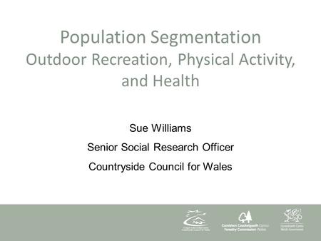 Population Segmentation Outdoor Recreation, Physical Activity, and Health Sue Williams Senior Social Research Officer Countryside Council for Wales.