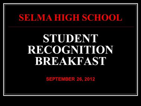 STUDENT RECOGNITION BREAKFAST SEPTEMBER 26, 2012 SELMA HIGH SCHOOL.