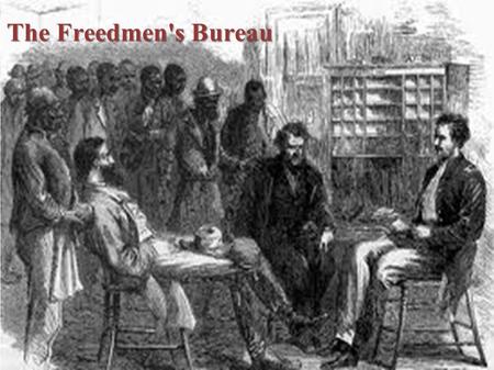 The Freedmen's Bureau. ● The Freedmen's Bureau helped thousands of poor whites and blacks. ● It was initiated by President Abraham Lincoln. ● The Bureau.