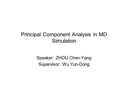 Principal Component Analysis in MD Simulation Speaker: ZHOU Chen-Yang Supervisor: Wu Yun-Dong.