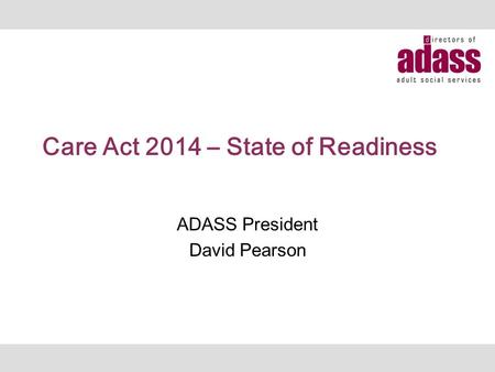 Care Act 2014 – State of Readiness ADASS President David Pearson.