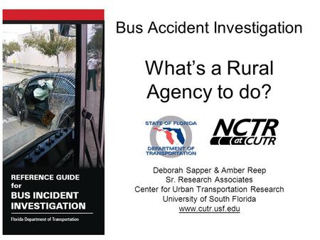 Bus Accident Investigation What’s a Rural Agency to do? Deborah Sapper & Amber Reep Sr. Research Associates Center for Urban Transportation Research University.