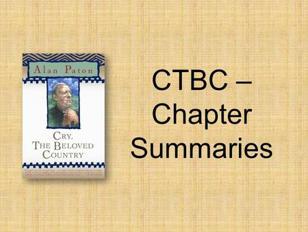 CTBC – Chapter Summaries. Ch.Summary/Main Idea 1 2 3 4 Readers are able to picture the setting through imagery. Kumalo receives a letter telling him to.