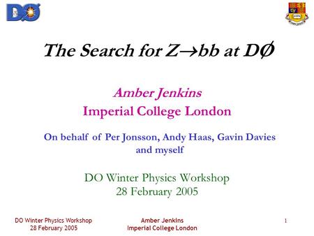 DO Winter Physics Workshop 28 February 2005 Amber Jenkins Imperial College London 1 The Search for Z  bb at DO Amber Jenkins Imperial College London DO.