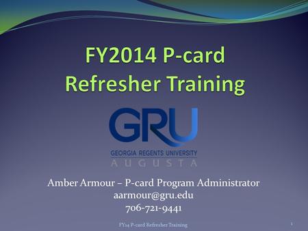 Amber Armour – P-card Program Administrator 706-721-9441 FY14 P-card Refresher Training 1.