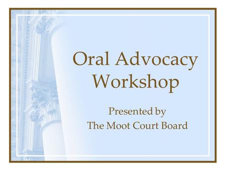 Oral Advocacy Workshop Presented by The Moot Court Board.