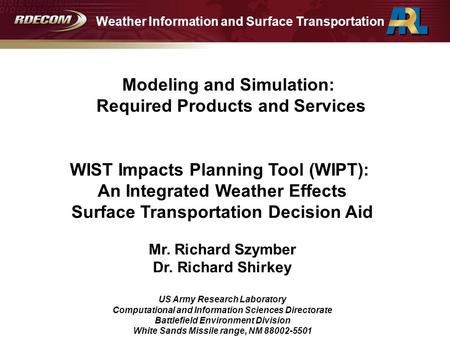 WIST Impacts Planning Tool (WIPT): An Integrated Weather Effects Surface Transportation Decision Aid Mr. Richard Szymber Dr. Richard Shirkey US Army Research.