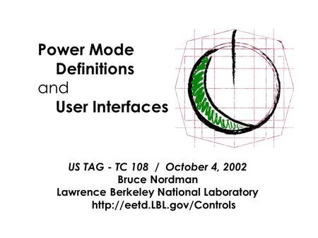 Power Mode Definitions and User Interfaces US TAG - TC 108 / October 4, 2002 Bruce Nordman Lawrence Berkeley National Laboratory