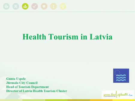 Health Tourism in Latvia Gunta Uspele Jūrmala City Council Head of Tourism Department Director of Latvia Health Tourism Cluster.