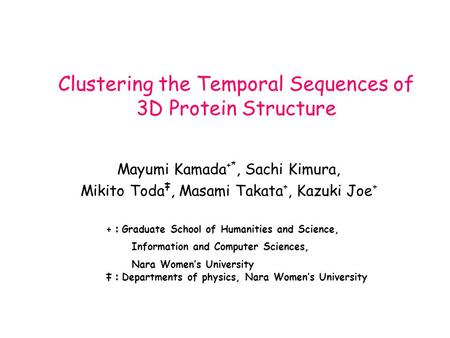 Clustering the Temporal Sequences of 3D Protein Structure Mayumi Kamada +*, Sachi Kimura, Mikito Toda ‡, Masami Takata +, Kazuki Joe + + ： Graduate School.
