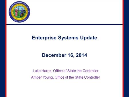 Enterprise Systems Update December 16, 2014 Luke Harris, Office of State the Controller Amber Young, Office of the State Controller.