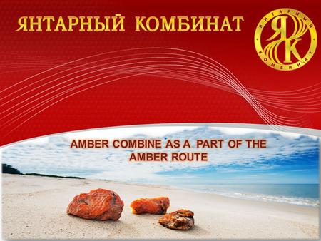 2012. Page  2 www.ambercombine.ru ГУП «Калининградский янтарный комбинат» THE AMBER COMBINE We invite you to visit the only place in the world, where.