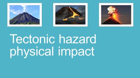 Tectonic hazard physical impact. Different types of volcanoes form depending on the type of plate margin that has caused the eruption (divergent, convergent.